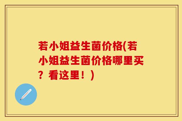 若小姐益生菌价格(若小姐益生菌价格哪里买？看这里！)