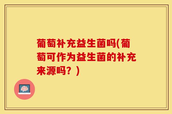 葡萄补充益生菌吗(葡萄可作为益生菌的补充来源吗？)