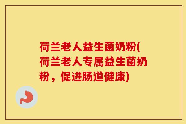 荷兰老人益生菌奶粉(荷兰老人专属益生菌奶粉，促进肠道健康)