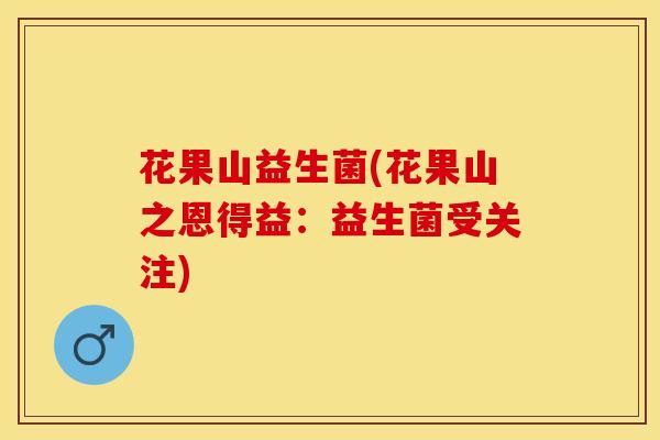 花果山益生菌(花果山之恩得益：益生菌受关注)
