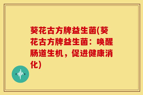 葵花古方牌益生菌(葵花古方牌益生菌：唤醒肠道生机，促进健康消化)