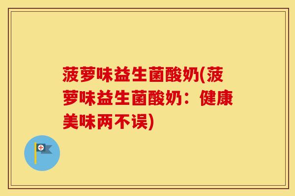 菠萝味益生菌酸奶(菠萝味益生菌酸奶：健康美味两不误)