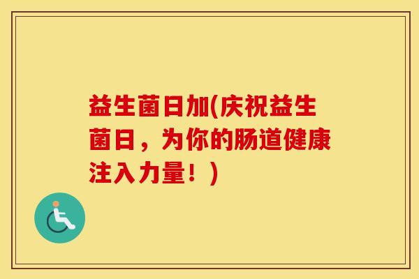 益生菌日加(庆祝益生菌日，为你的肠道健康注入力量！)