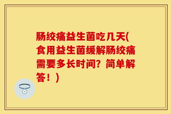 肠绞痛益生菌吃几天(食用益生菌缓解肠绞痛需要多长时间？简单解答！)