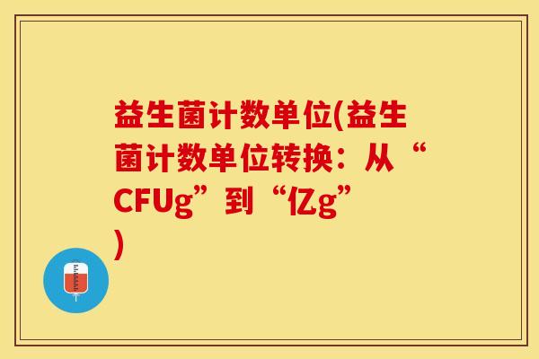 益生菌计数单位(益生菌计数单位转换：从“CFUg”到“亿g”)
