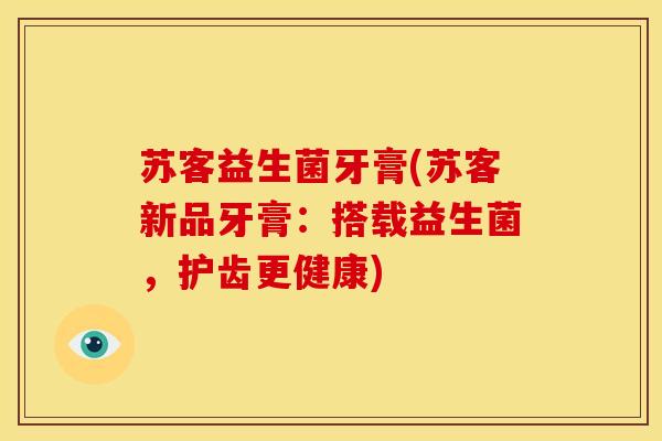苏客益生菌牙膏(苏客新品牙膏：搭载益生菌，护齿更健康)