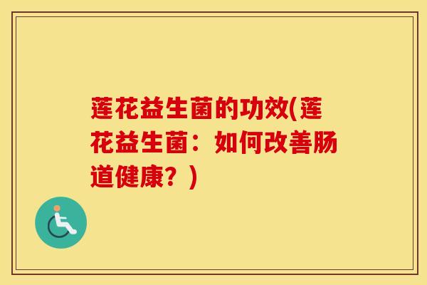莲花益生菌的功效(莲花益生菌：如何改善肠道健康？)