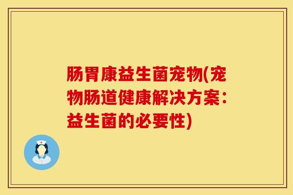 肠胃康益生菌宠物(宠物肠道健康解决方案：益生菌的必要性)