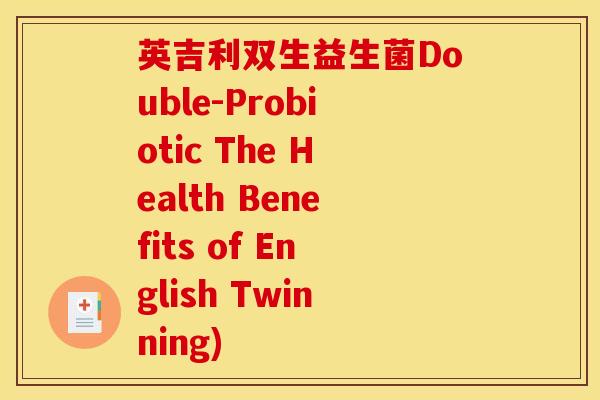英吉利双生益生菌Double-Probiotic The Health Benefits of English Twinning)