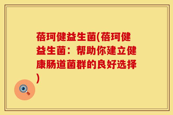 蓓珂健益生菌(蓓珂健益生菌：帮助你建立健康肠道菌群的良好选择)