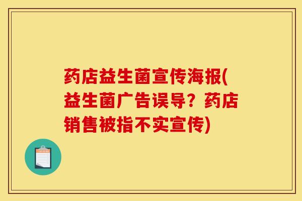 药店益生菌宣传海报(益生菌广告误导？药店销售被指不实宣传)