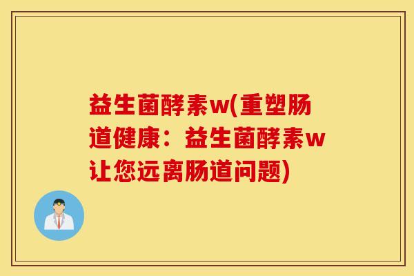 益生菌酵素w(重塑肠道健康：益生菌酵素w让您远离肠道问题)