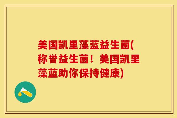 美国凯里藻蓝益生菌(称誉益生菌！美国凯里藻蓝助你保持健康)