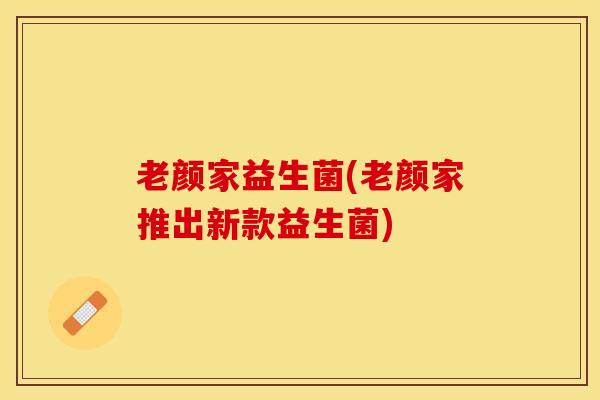 老颜家益生菌(老颜家推出新款益生菌)