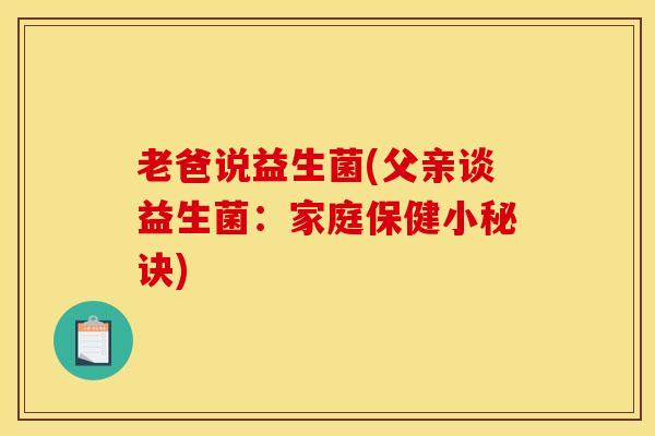 老爸说益生菌(父亲谈益生菌：家庭保健小秘诀)