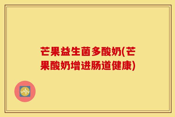 芒果益生菌多酸奶(芒果酸奶增进肠道健康)