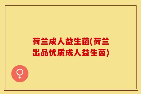 荷兰成人益生菌(荷兰出品优质成人益生菌)
