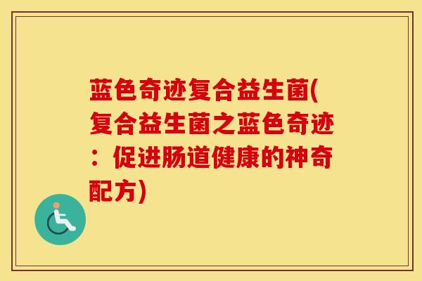 蓝色奇迹复合益生菌(复合益生菌之蓝色奇迹：促进肠道健康的神奇配方)