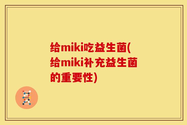 给miki吃益生菌(给miki补充益生菌的重要性)
