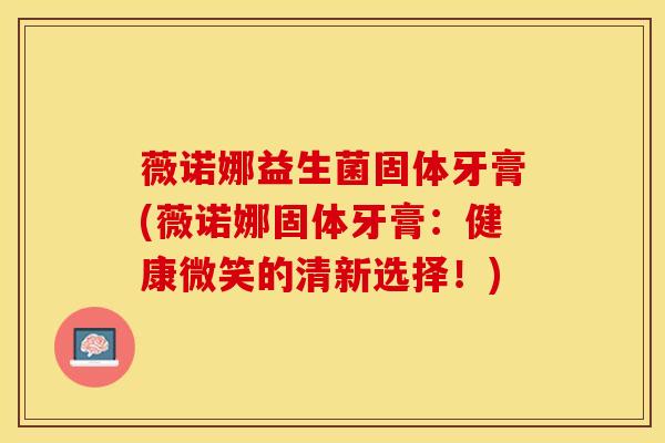 薇诺娜益生菌固体牙膏(薇诺娜固体牙膏：健康微笑的清新选择！)