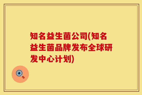 知名益生菌公司(知名益生菌品牌发布全球研发中心计划)