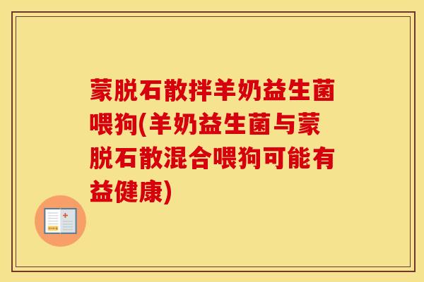 蒙脱石散拌羊奶益生菌喂狗(羊奶益生菌与蒙脱石散混合喂狗可能有益健康)