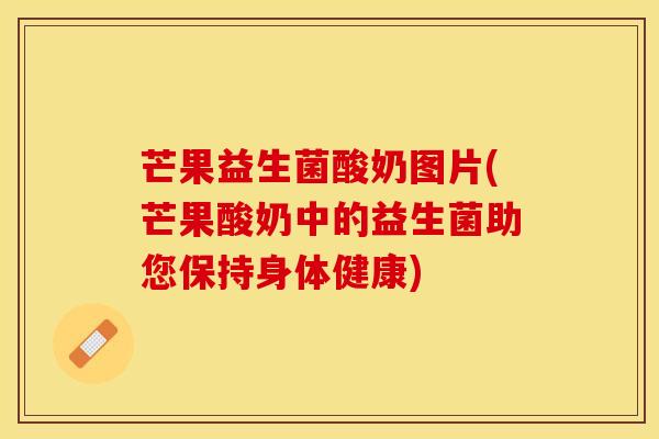 芒果益生菌酸奶图片(芒果酸奶中的益生菌助您保持身体健康)
