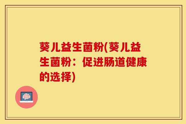 葵儿益生菌粉(葵儿益生菌粉：促进肠道健康的选择)