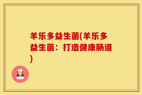 羊乐多益生菌(羊乐多益生菌：打造健康肠道)