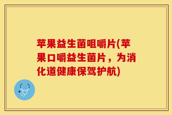 苹果益生菌咀嚼片(苹果口嚼益生菌片，为消化道健康保驾护航)