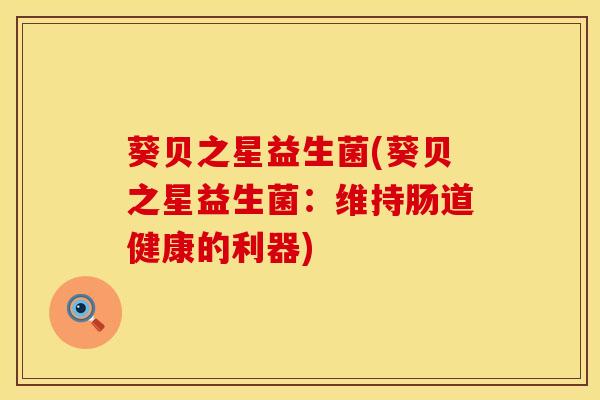 葵贝之星益生菌(葵贝之星益生菌：维持肠道健康的利器)