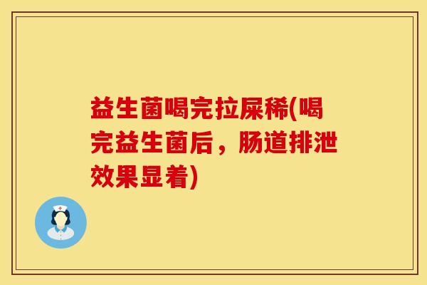 益生菌喝完拉屎稀(喝完益生菌后，肠道排泄效果显着)