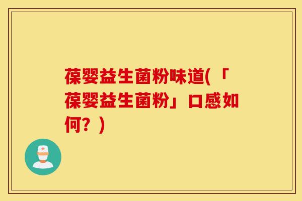 葆婴益生菌粉味道(「葆婴益生菌粉」口感如何？)
