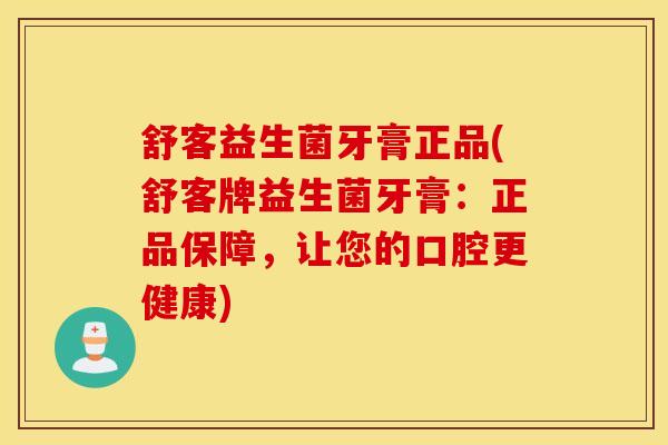 舒客益生菌牙膏正品(舒客牌益生菌牙膏：正品保障，让您的口腔更健康)