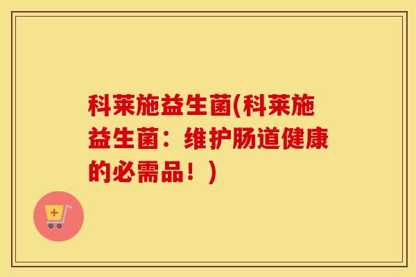 科莱施益生菌(科莱施益生菌：维护肠道健康的必需品！)