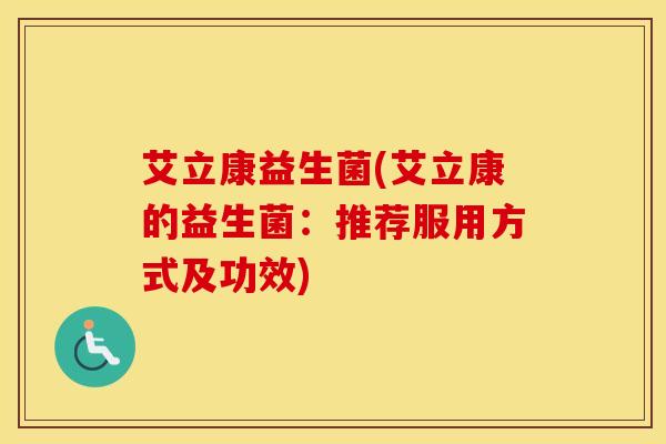 艾立康益生菌(艾立康的益生菌：推荐服用方式及功效)