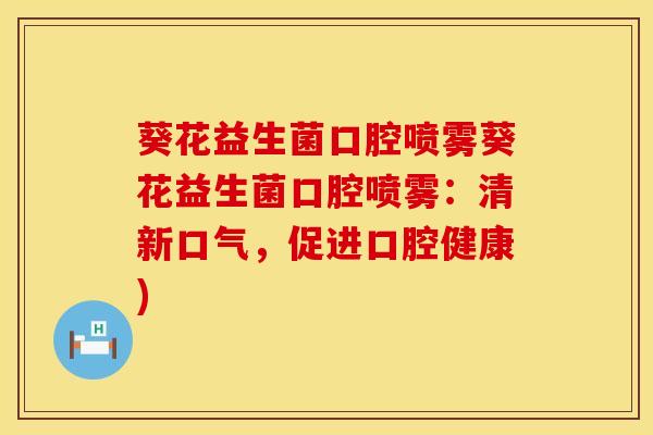葵花益生菌口腔喷雾葵花益生菌口腔喷雾：清新口气，促进口腔健康)