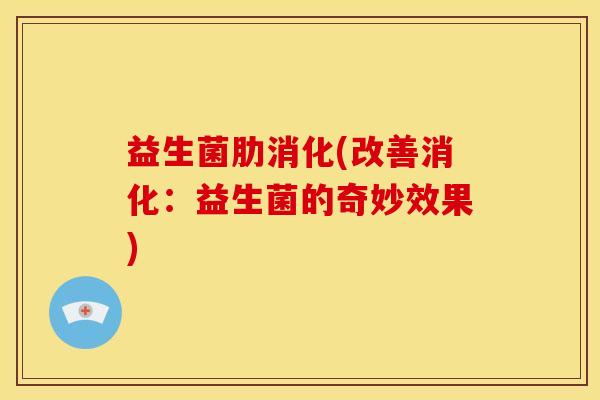 益生菌肋消化(改善消化：益生菌的奇妙效果)