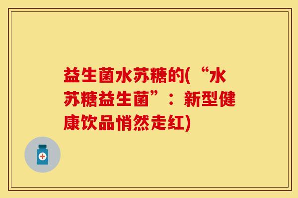 益生菌水苏糖的(“水苏糖益生菌”：新型健康饮品悄然走红)