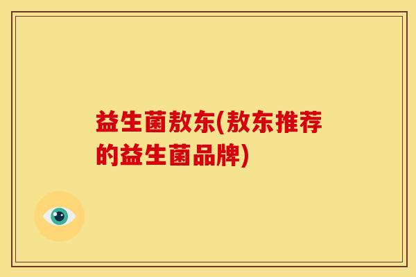 益生菌敖东(敖东推荐的益生菌品牌)