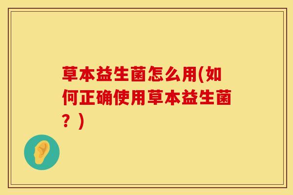草本益生菌怎么用(如何正确使用草本益生菌？)