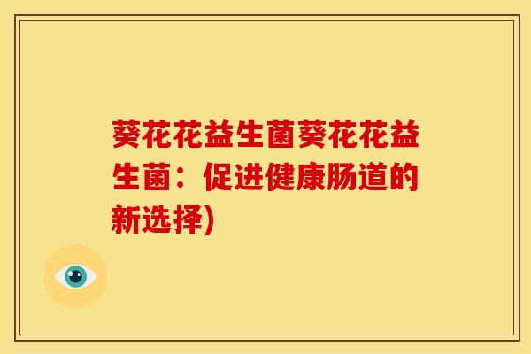 葵花花益生菌葵花花益生菌：促进健康肠道的新选择)