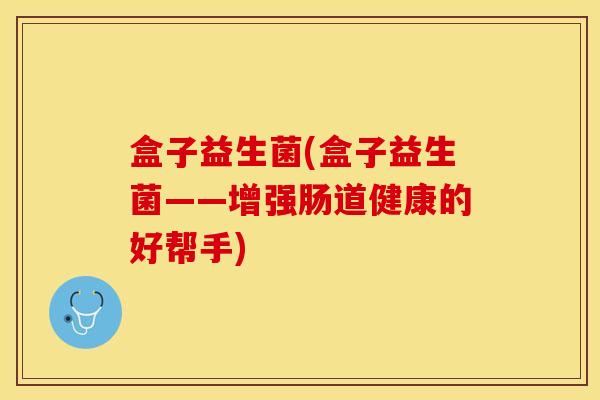 盒子益生菌(盒子益生菌——增强肠道健康的好帮手)