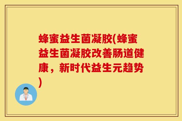 蜂蜜益生菌凝胶(蜂蜜益生菌凝胶改善肠道健康，新时代益生元趋势)