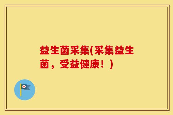 益生菌采集(采集益生菌，受益健康！)