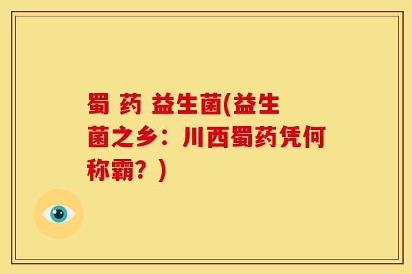 蜀 药 益生菌(益生菌之乡：川西蜀药凭何称霸？)