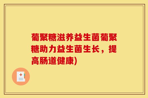 葡聚糖滋养益生菌葡聚糖助力益生菌生长，提高肠道健康)
