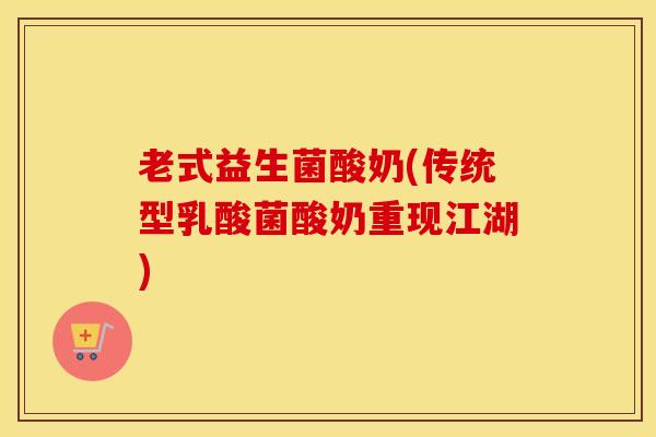老式益生菌酸奶(传统型乳酸菌酸奶重现江湖)