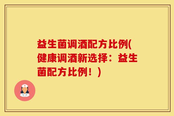 益生菌调酒配方比例(健康调酒新选择：益生菌配方比例！)