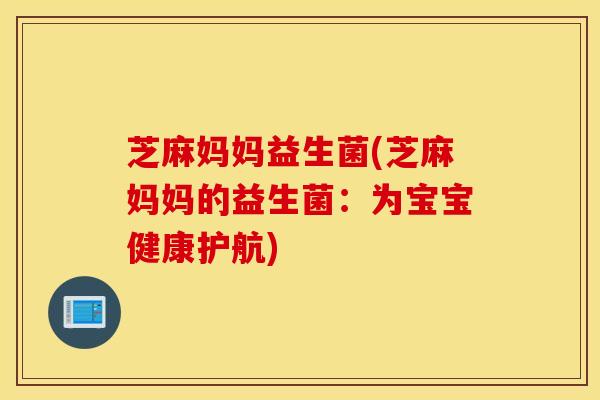 芝麻妈妈益生菌(芝麻妈妈的益生菌：为宝宝健康护航)